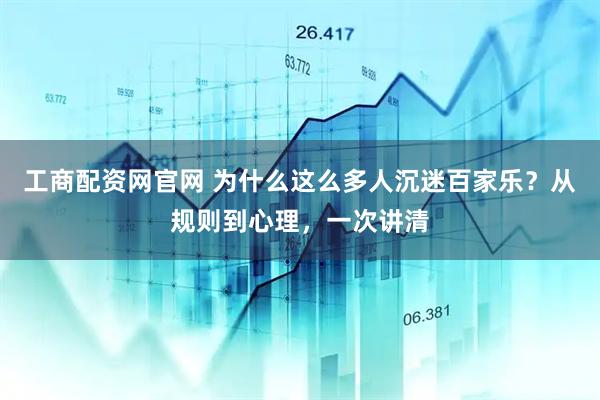 工商配资网官网 为什么这么多人沉迷百家乐？从规则到心理，一次讲清